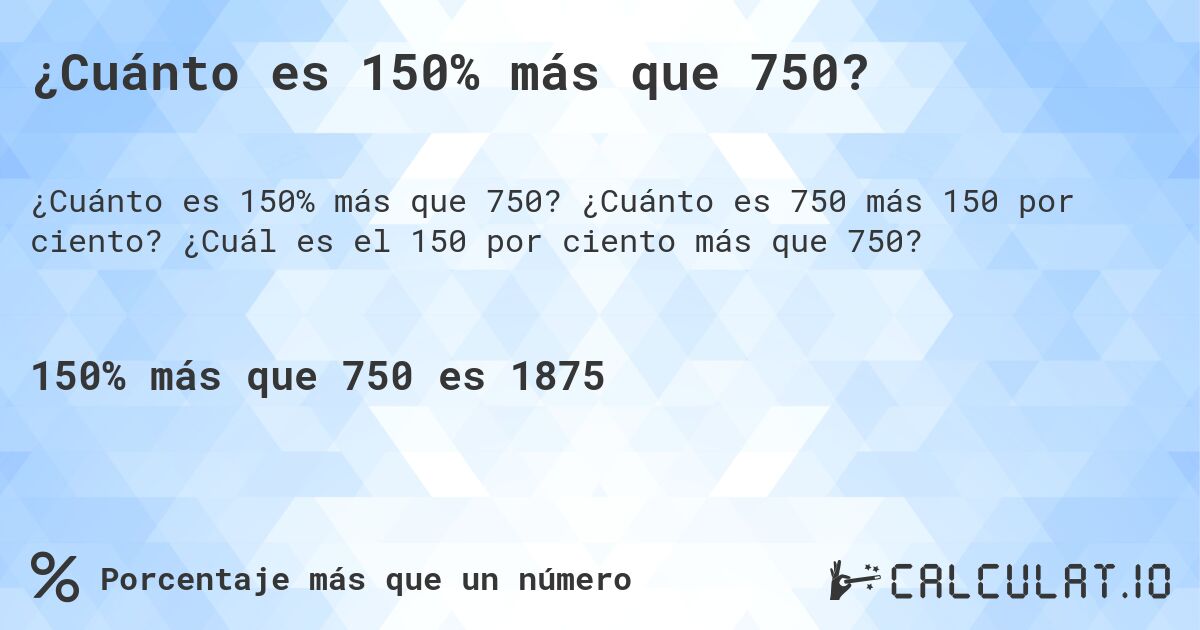 ¿Cuánto es 150% más que 750?. ¿Cuánto es 750 más 150 por ciento? ¿Cuál es el 150 por ciento más que 750?