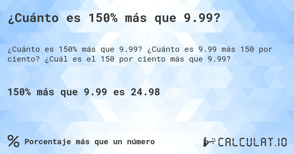 ¿Cuánto es 150% más que 9.99?. ¿Cuánto es 9.99 más 150 por ciento? ¿Cuál es el 150 por ciento más que 9.99?