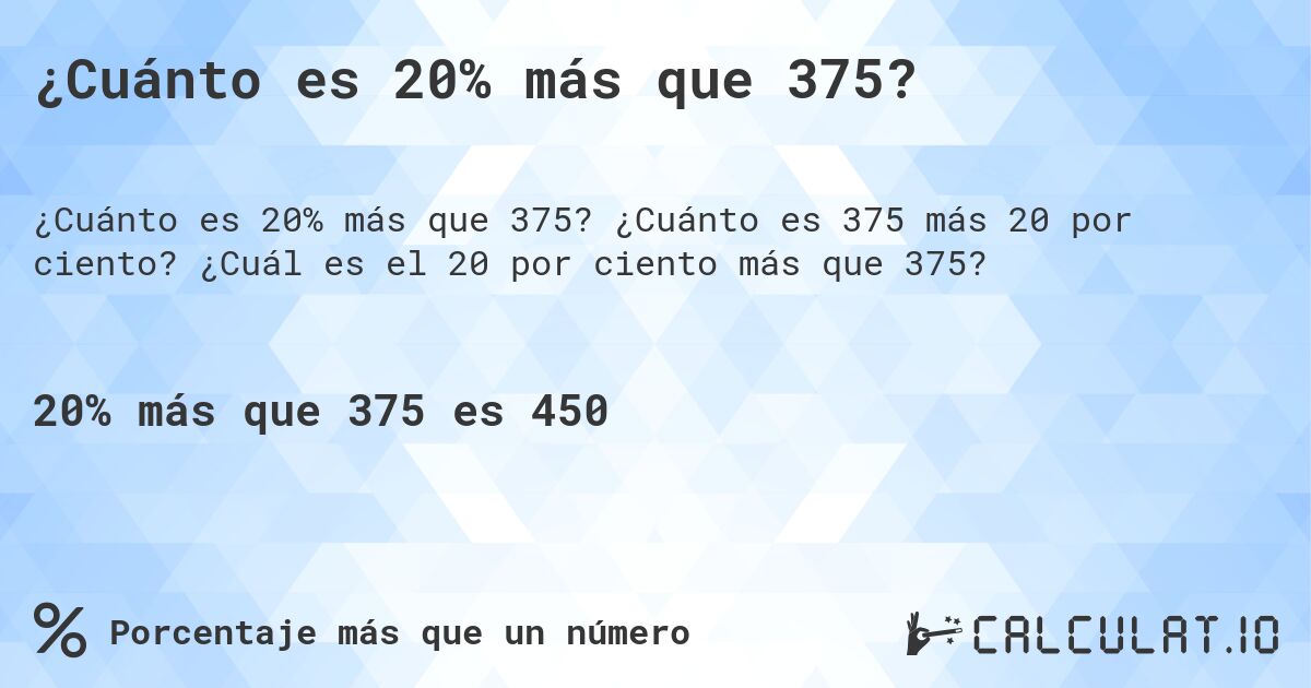 ¿Cuánto es 20% más que 375?. ¿Cuánto es 375 más 20 por ciento? ¿Cuál es el 20 por ciento más que 375?