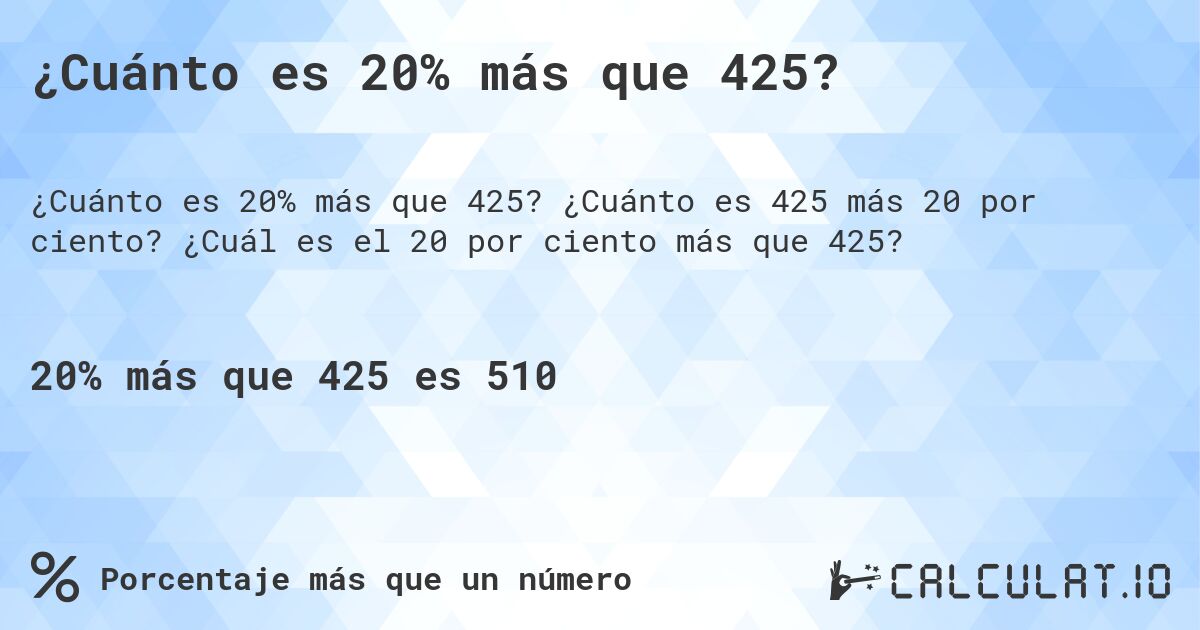 ¿Cuánto es 20% más que 425?. ¿Cuánto es 425 más 20 por ciento? ¿Cuál es el 20 por ciento más que 425?