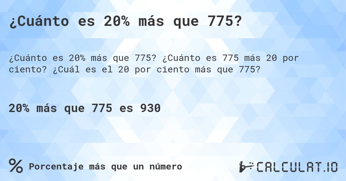 ¿Cuánto es 20% más que 775?. ¿Cuánto es 775 más 20 por ciento? ¿Cuál es el 20 por ciento más que 775?