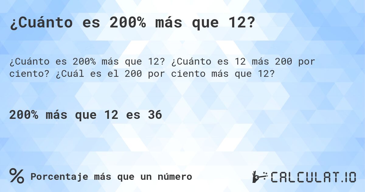 ¿Cuánto es 200% más que 12?. ¿Cuánto es 12 más 200 por ciento? ¿Cuál es el 200 por ciento más que 12?