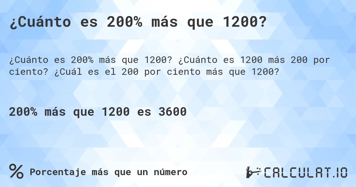 ¿Cuánto es 200% más que 1200?. ¿Cuánto es 1200 más 200 por ciento? ¿Cuál es el 200 por ciento más que 1200?
