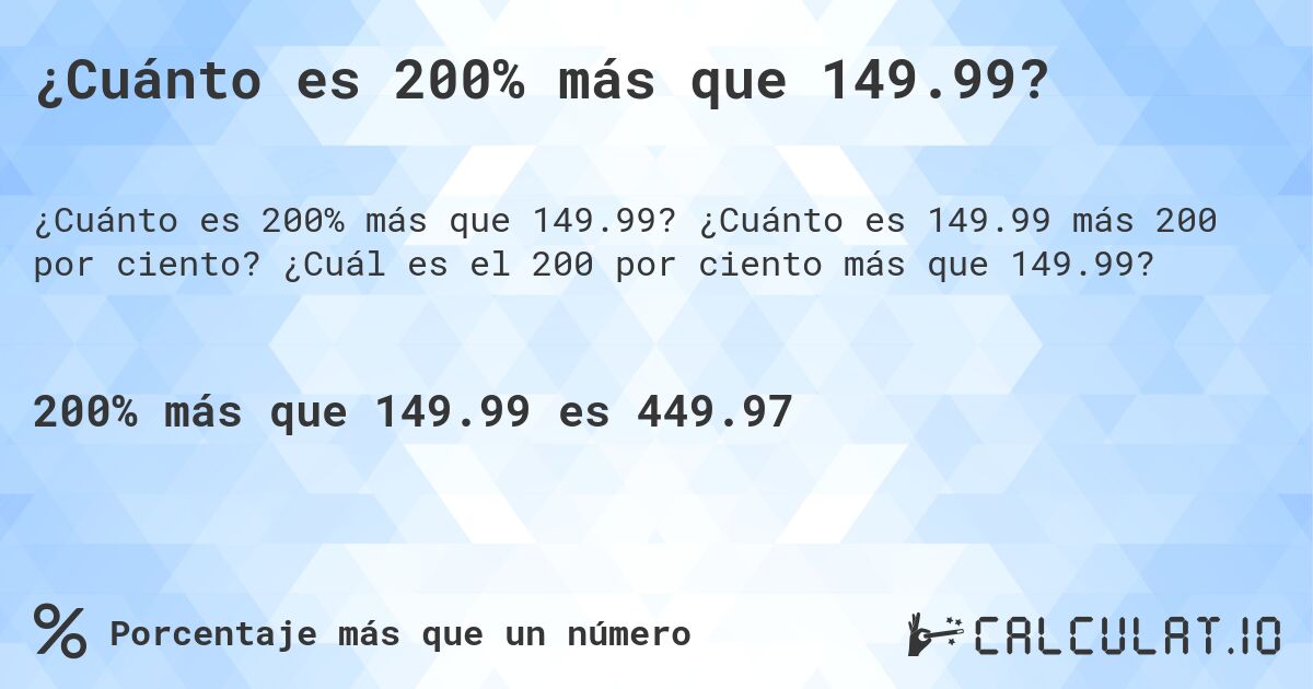 ¿Cuánto es 200% más que 149.99?. ¿Cuánto es 149.99 más 200 por ciento? ¿Cuál es el 200 por ciento más que 149.99?