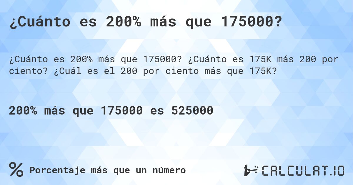 ¿Cuánto es 200% más que 175000?. ¿Cuánto es 175K más 200 por ciento? ¿Cuál es el 200 por ciento más que 175K?
