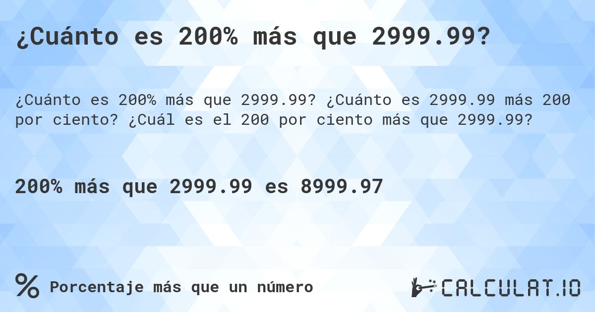 ¿Cuánto es 200% más que 2999.99?. ¿Cuánto es 2999.99 más 200 por ciento? ¿Cuál es el 200 por ciento más que 2999.99?