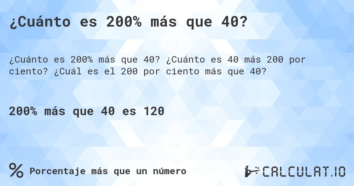 ¿Cuánto es 200% más que 40?. ¿Cuánto es 40 más 200 por ciento? ¿Cuál es el 200 por ciento más que 40?