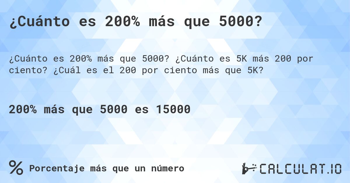 ¿Cuánto es 200% más que 5000?. ¿Cuánto es 5K más 200 por ciento? ¿Cuál es el 200 por ciento más que 5K?