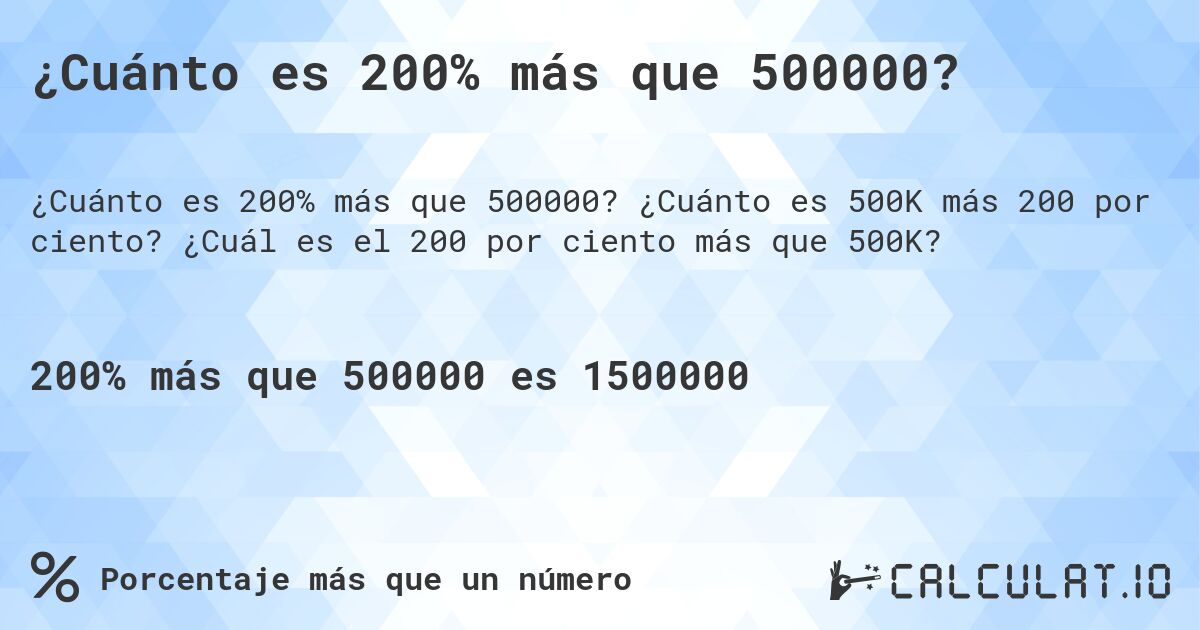 ¿Cuánto es 200% más que 500000?. ¿Cuánto es 500K más 200 por ciento? ¿Cuál es el 200 por ciento más que 500K?