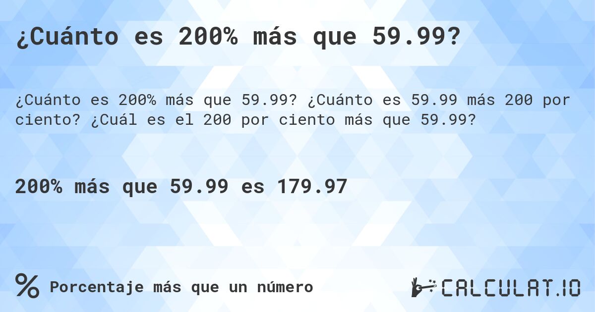 ¿Cuánto es 200% más que 59.99?. ¿Cuánto es 59.99 más 200 por ciento? ¿Cuál es el 200 por ciento más que 59.99?