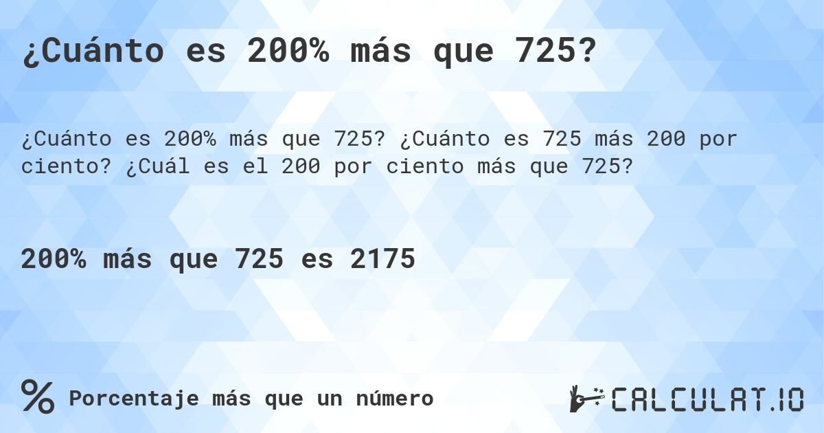 ¿Cuánto es 200% más que 725?. ¿Cuánto es 725 más 200 por ciento? ¿Cuál es el 200 por ciento más que 725?