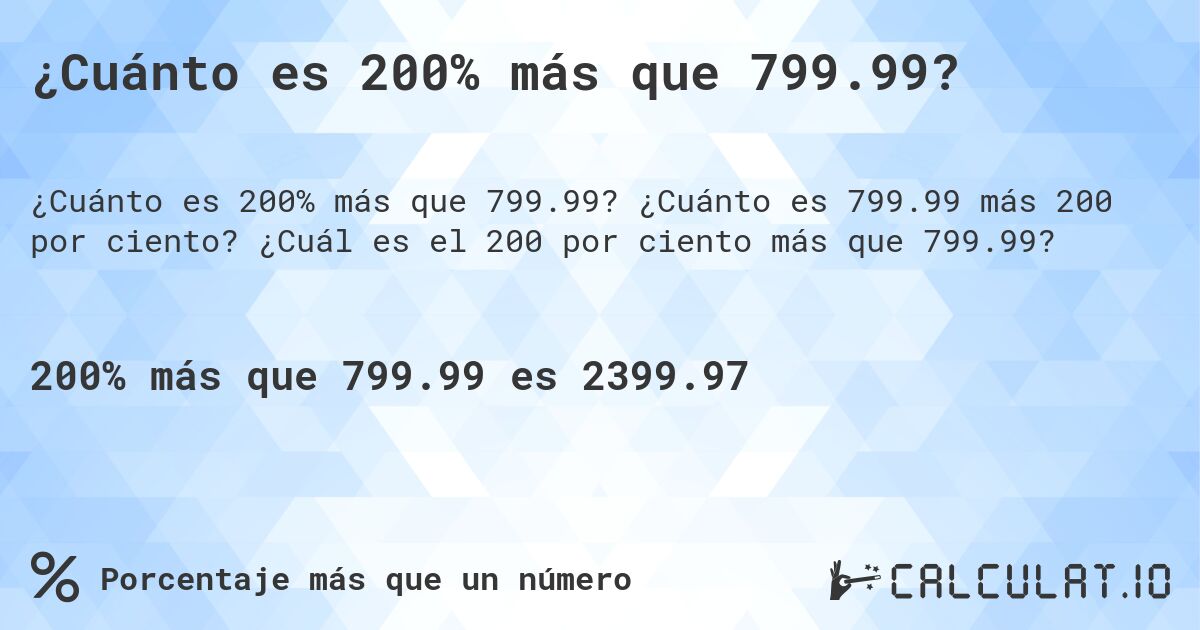 ¿Cuánto es 200% más que 799.99?. ¿Cuánto es 799.99 más 200 por ciento? ¿Cuál es el 200 por ciento más que 799.99?