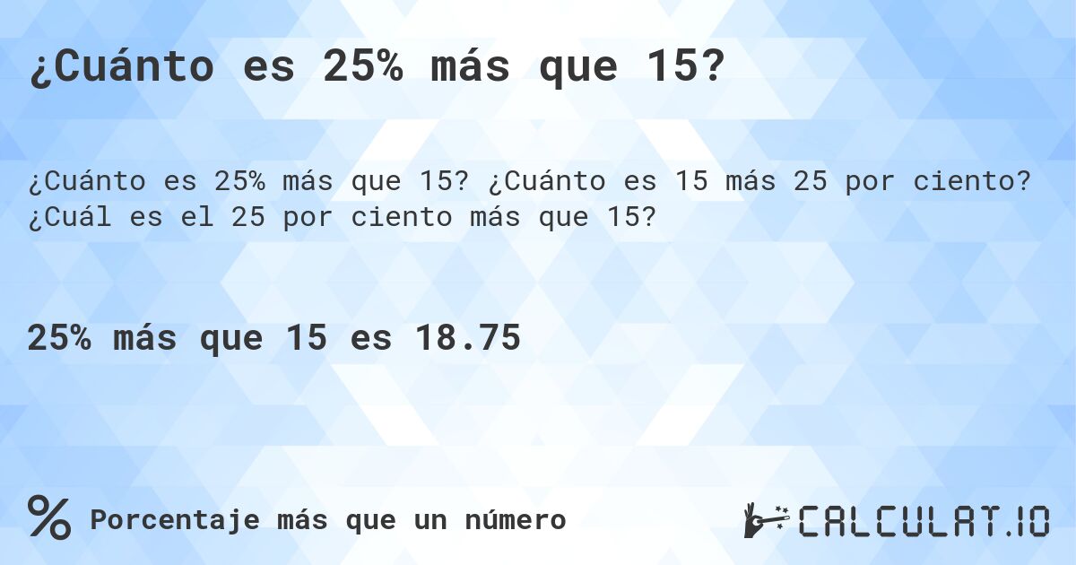 ¿Cuánto es 25% más que 15?. ¿Cuánto es 15 más 25 por ciento? ¿Cuál es el 25 por ciento más que 15?
