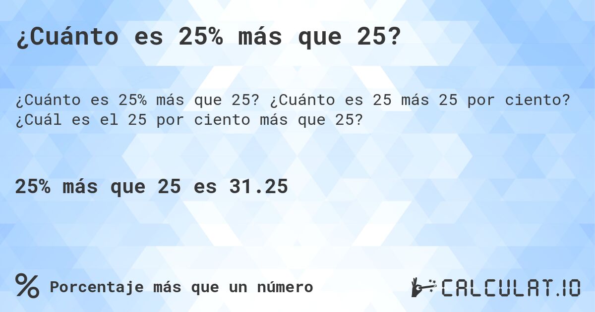 ¿Cuánto es 25% más que 25?. ¿Cuánto es 25 más 25 por ciento? ¿Cuál es el 25 por ciento más que 25?