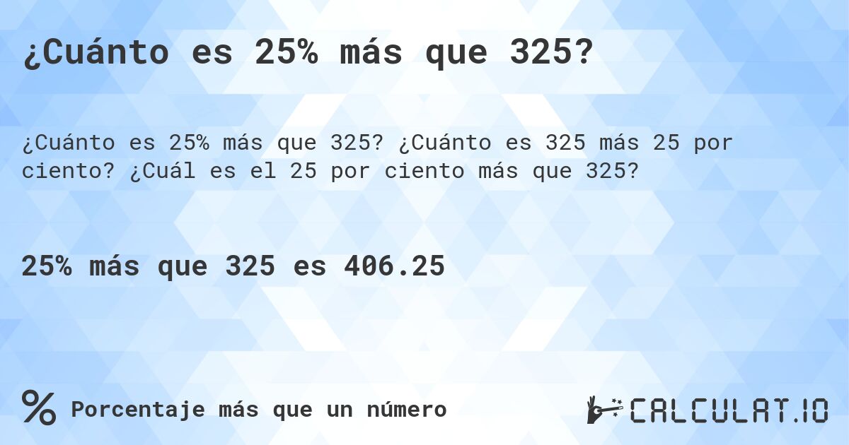 ¿Cuánto es 25% más que 325?. ¿Cuánto es 325 más 25 por ciento? ¿Cuál es el 25 por ciento más que 325?