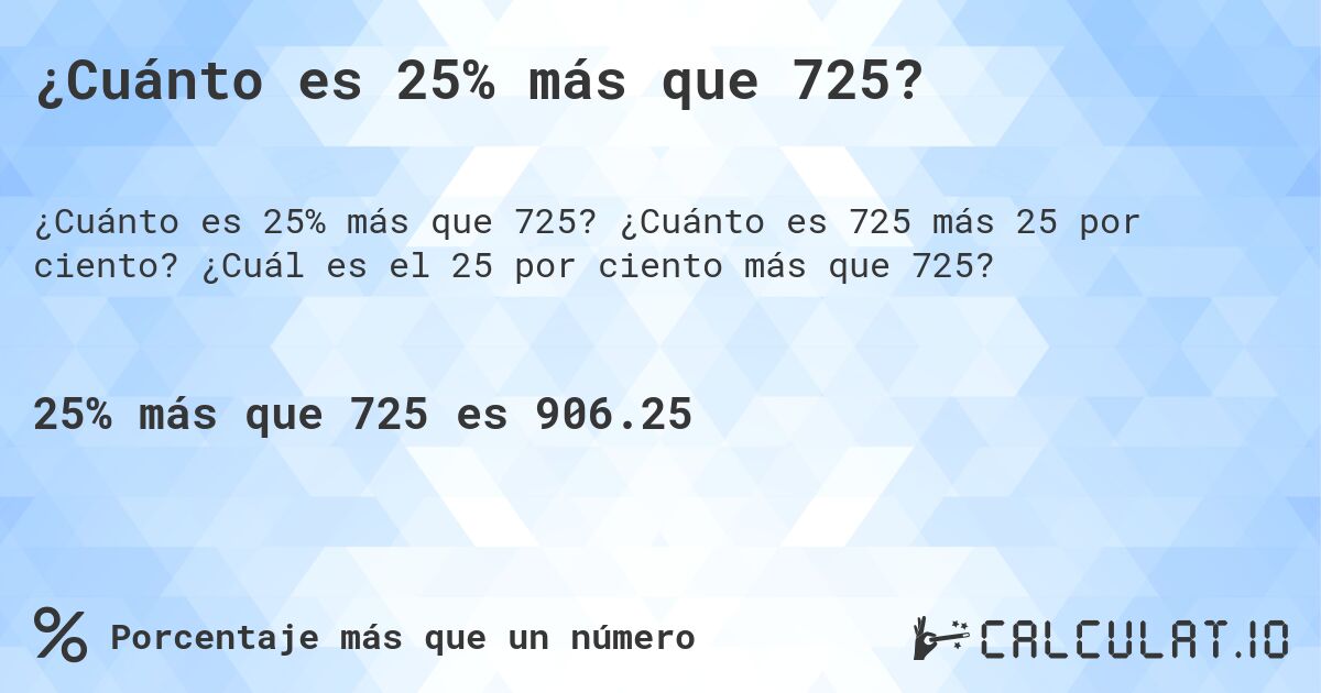 ¿Cuánto es 25% más que 725?. ¿Cuánto es 725 más 25 por ciento? ¿Cuál es el 25 por ciento más que 725?