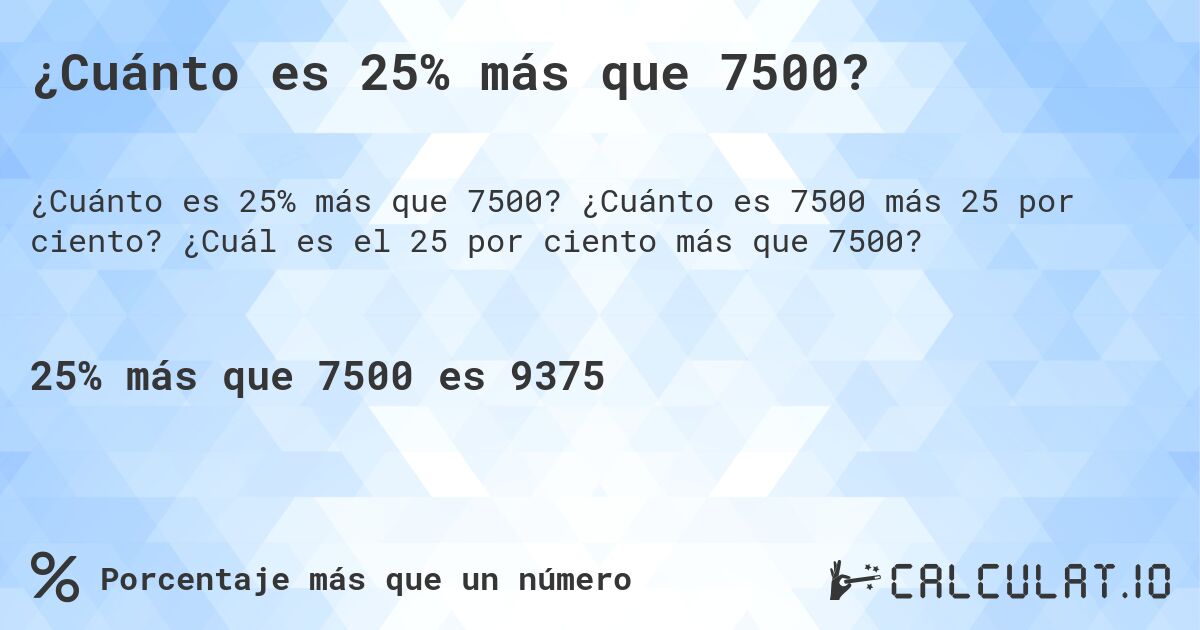 ¿Cuánto es 25% más que 7500?. ¿Cuánto es 7500 más 25 por ciento? ¿Cuál es el 25 por ciento más que 7500?