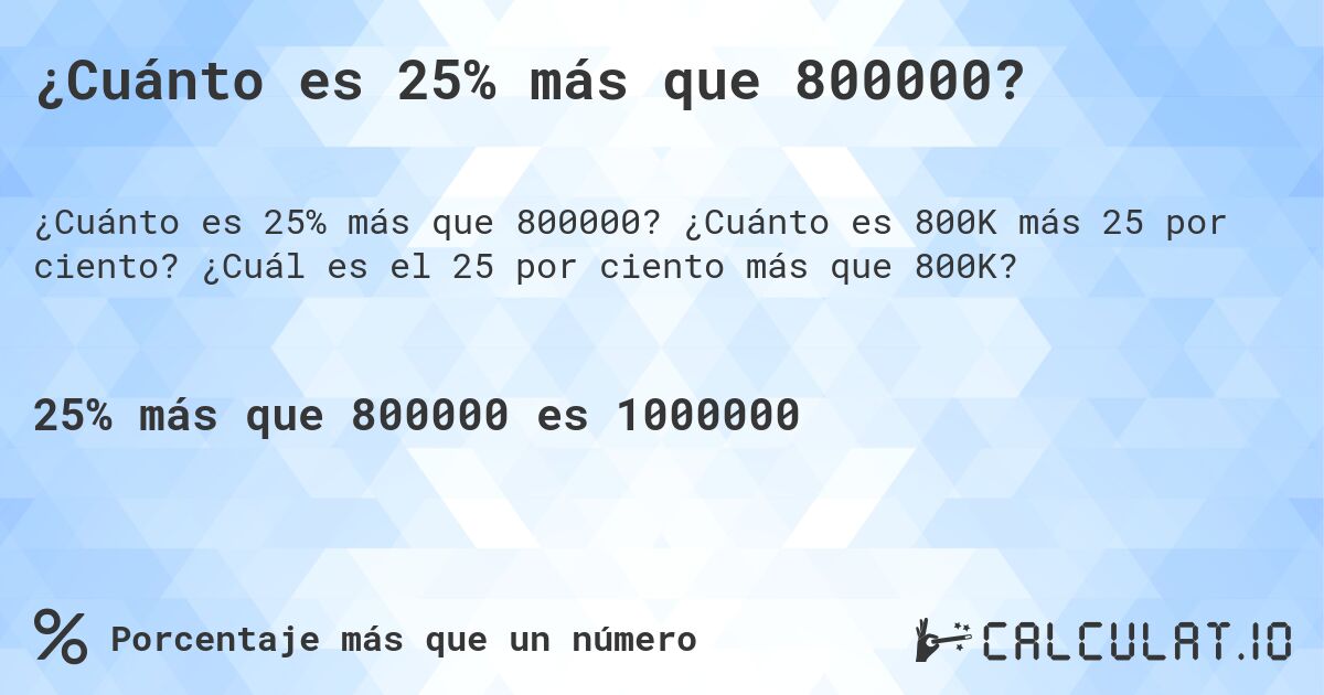 ¿Cuánto es 25% más que 800000?. ¿Cuánto es 800K más 25 por ciento? ¿Cuál es el 25 por ciento más que 800K?