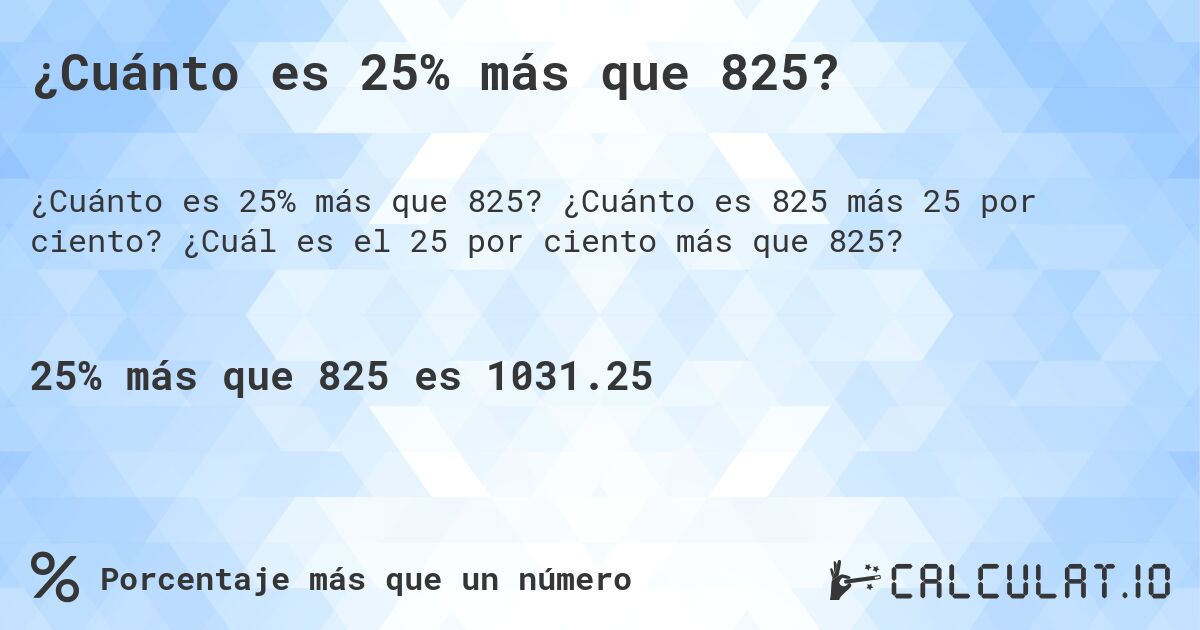 ¿Cuánto es 25% más que 825?. ¿Cuánto es 825 más 25 por ciento? ¿Cuál es el 25 por ciento más que 825?