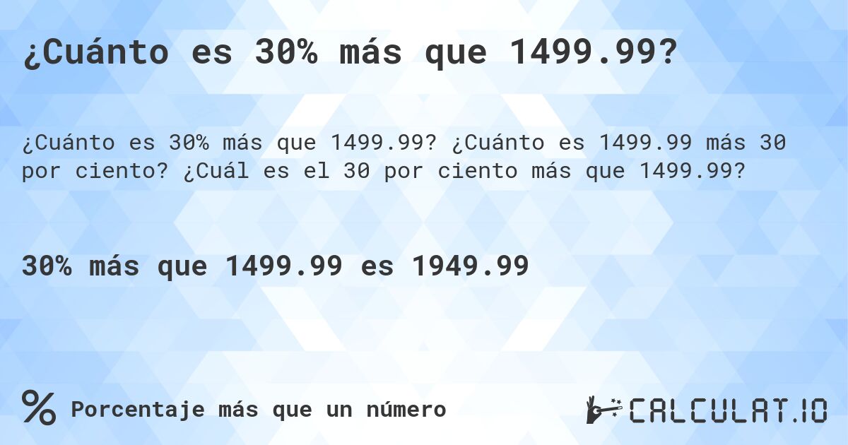 ¿Cuánto es 30% más que 1499.99?. ¿Cuánto es 1499.99 más 30 por ciento? ¿Cuál es el 30 por ciento más que 1499.99?