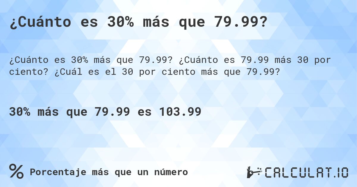 ¿Cuánto es 30% más que 79.99?. ¿Cuánto es 79.99 más 30 por ciento? ¿Cuál es el 30 por ciento más que 79.99?