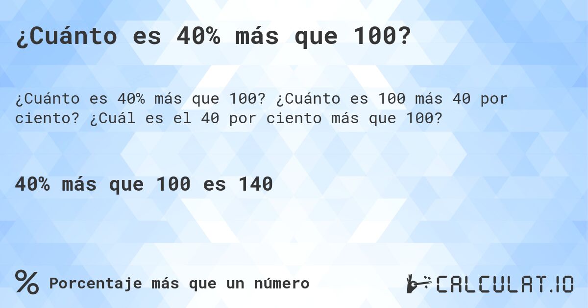 ¿Cuánto es 40% más que 100?. ¿Cuánto es 100 más 40 por ciento? ¿Cuál es el 40 por ciento más que 100?