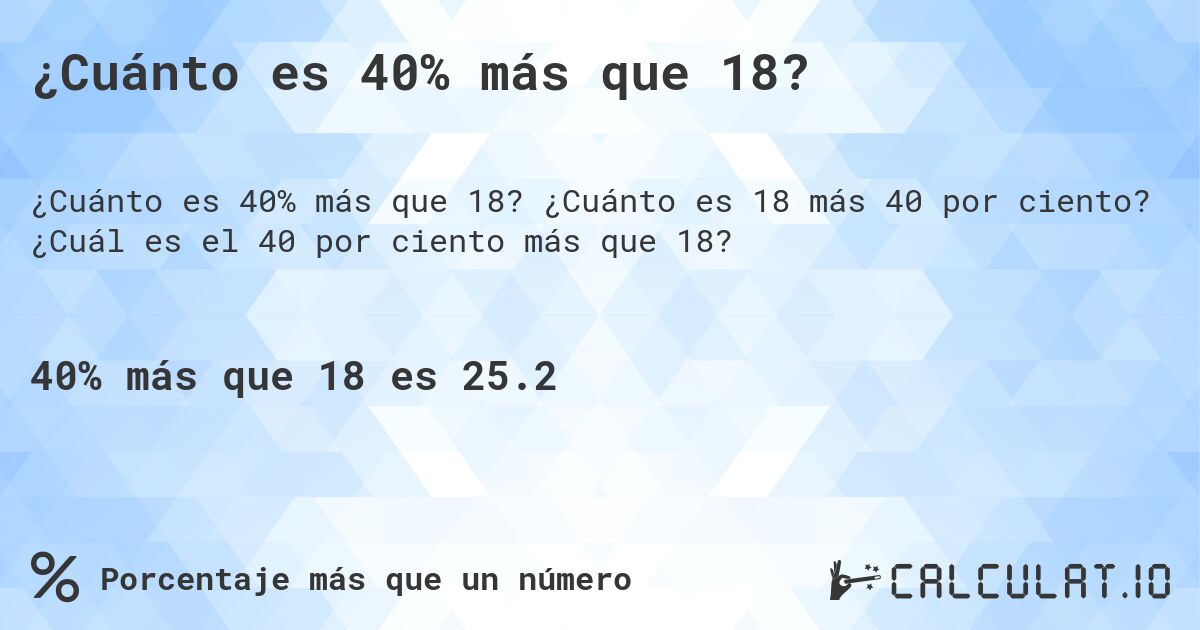 ¿Cuánto es 40% más que 18?. ¿Cuánto es 18 más 40 por ciento? ¿Cuál es el 40 por ciento más que 18?