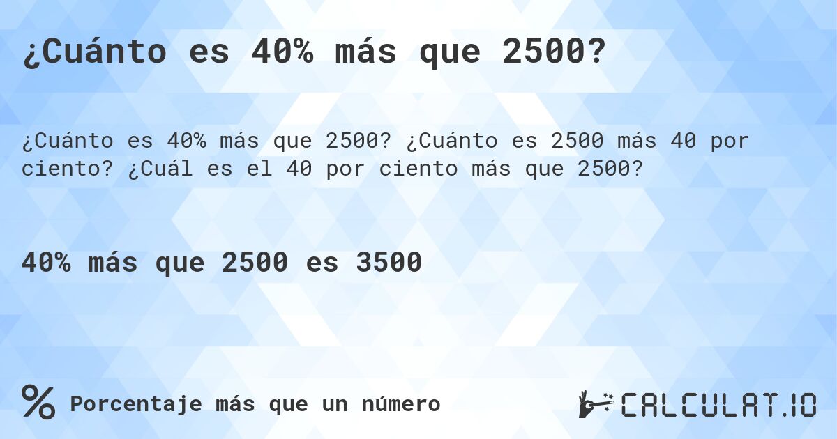 ¿Cuánto es 40% más que 2500?. ¿Cuánto es 2500 más 40 por ciento? ¿Cuál es el 40 por ciento más que 2500?