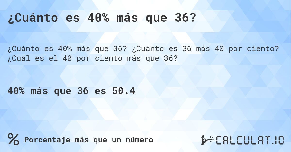 ¿Cuánto es 40% más que 36?. ¿Cuánto es 36 más 40 por ciento? ¿Cuál es el 40 por ciento más que 36?