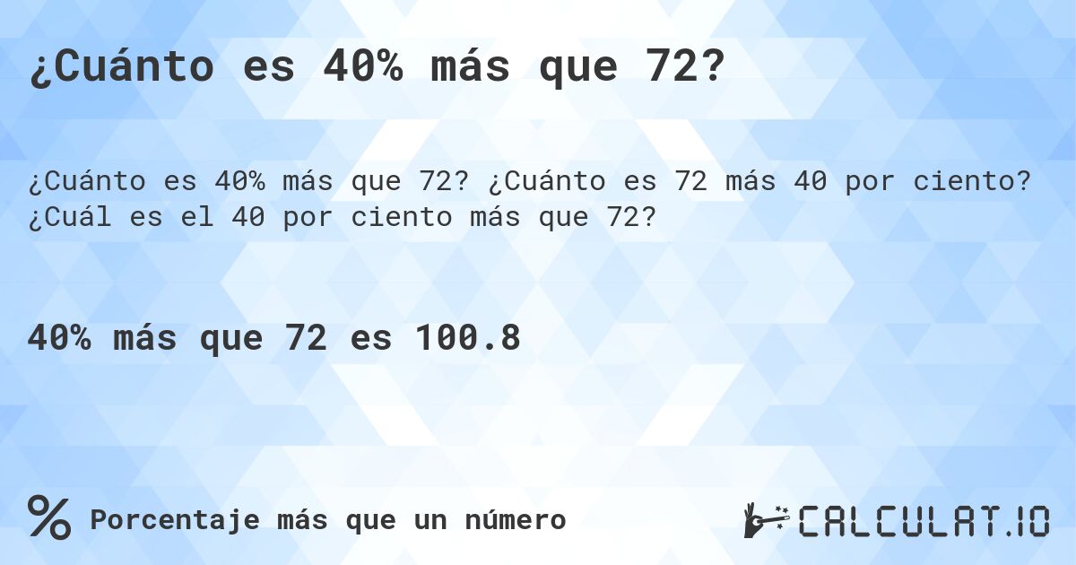 ¿Cuánto es 40% más que 72?. ¿Cuánto es 72 más 40 por ciento? ¿Cuál es el 40 por ciento más que 72?