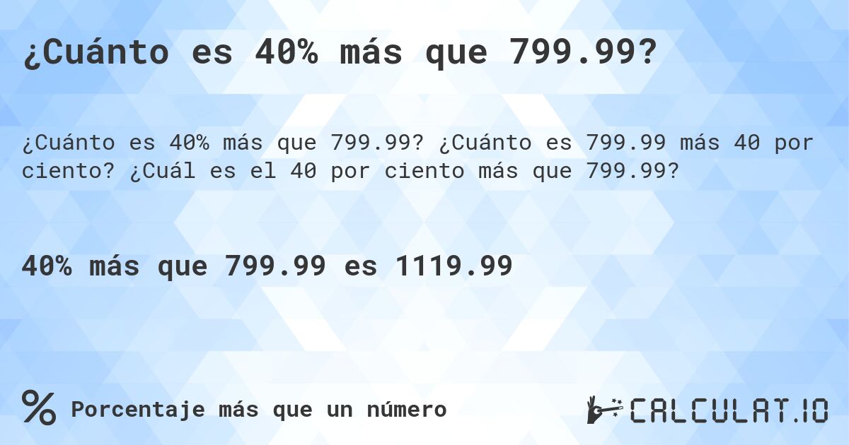 ¿Cuánto es 40% más que 799.99?. ¿Cuánto es 799.99 más 40 por ciento? ¿Cuál es el 40 por ciento más que 799.99?