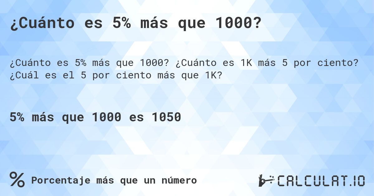 ¿Cuánto es 5% más que 1000?. ¿Cuánto es 1K más 5 por ciento? ¿Cuál es el 5 por ciento más que 1K?