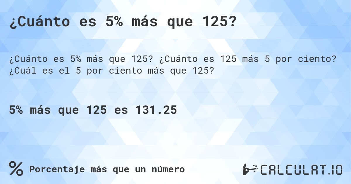 ¿Cuánto es 5% más que 125?. ¿Cuánto es 125 más 5 por ciento? ¿Cuál es el 5 por ciento más que 125?