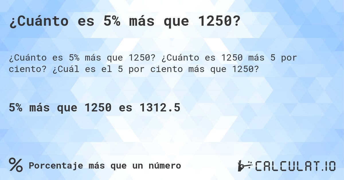 ¿Cuánto es 5% más que 1250?. ¿Cuánto es 1250 más 5 por ciento? ¿Cuál es el 5 por ciento más que 1250?