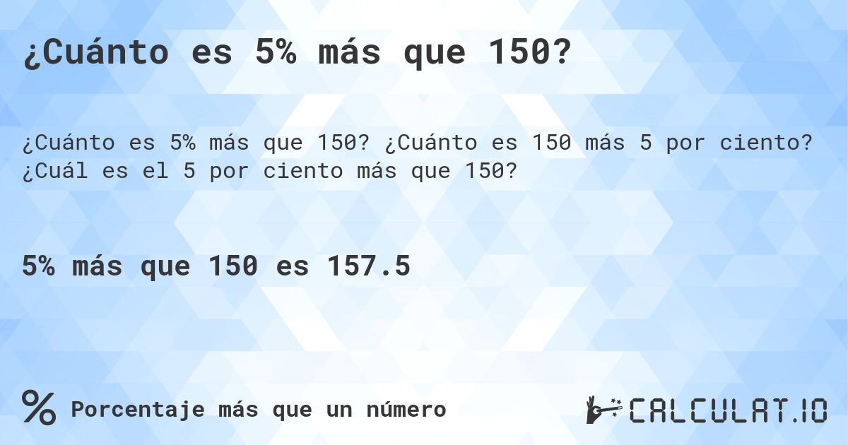 ¿Cuánto es 5% más que 150?. ¿Cuánto es 150 más 5 por ciento? ¿Cuál es el 5 por ciento más que 150?