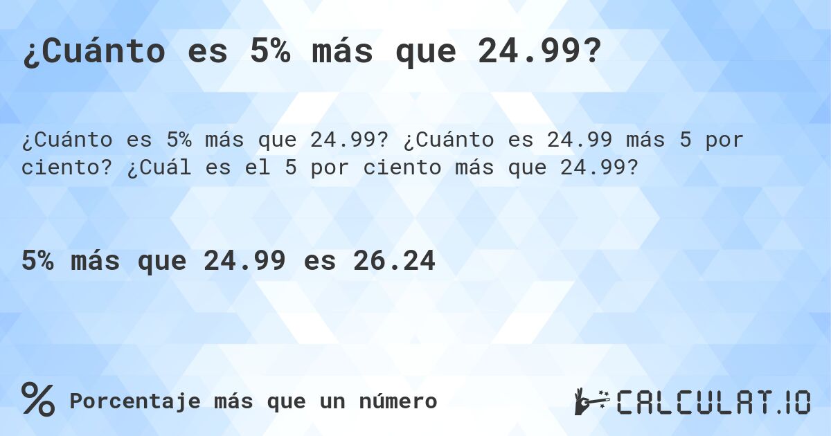 ¿Cuánto es 5% más que 24.99?. ¿Cuánto es 24.99 más 5 por ciento? ¿Cuál es el 5 por ciento más que 24.99?