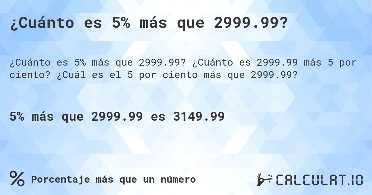 ¿Cuánto es 5% más que 2999.99?. ¿Cuánto es 2999.99 más 5 por ciento? ¿Cuál es el 5 por ciento más que 2999.99?