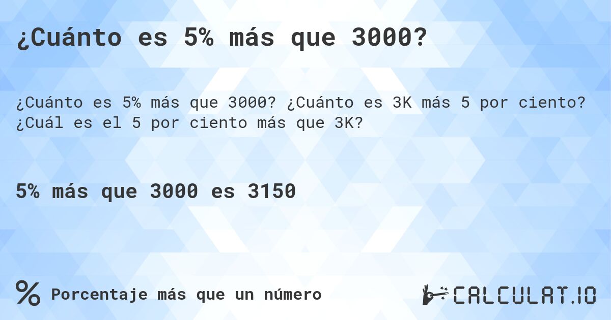 ¿Cuánto es 5% más que 3000?. ¿Cuánto es 3K más 5 por ciento? ¿Cuál es el 5 por ciento más que 3K?