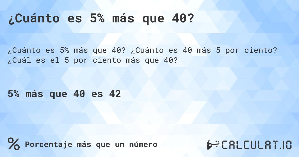 ¿Cuánto es 5% más que 40?. ¿Cuánto es 40 más 5 por ciento? ¿Cuál es el 5 por ciento más que 40?