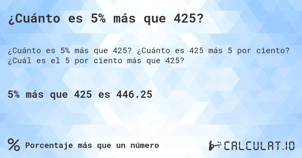 ¿Cuánto es 5% más que 425?. ¿Cuánto es 425 más 5 por ciento? ¿Cuál es el 5 por ciento más que 425?