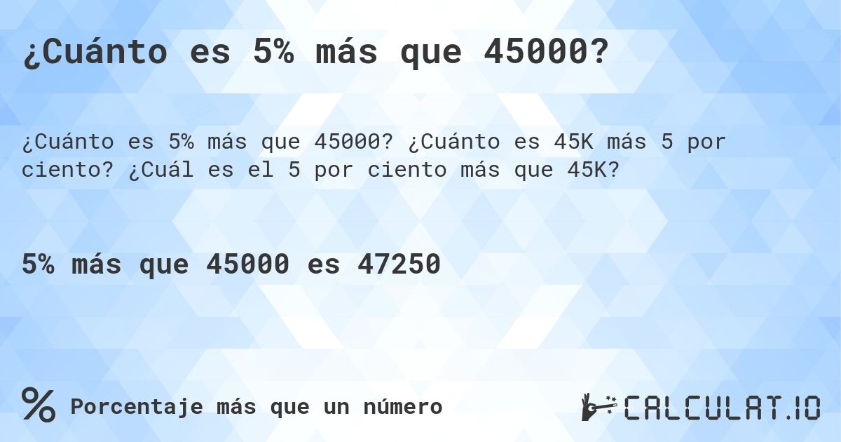¿Cuánto es 5% más que 45000?. ¿Cuánto es 45K más 5 por ciento? ¿Cuál es el 5 por ciento más que 45K?