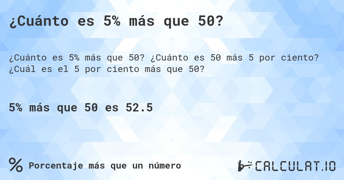 ¿Cuánto es 5% más que 50?. ¿Cuánto es 50 más 5 por ciento? ¿Cuál es el 5 por ciento más que 50?