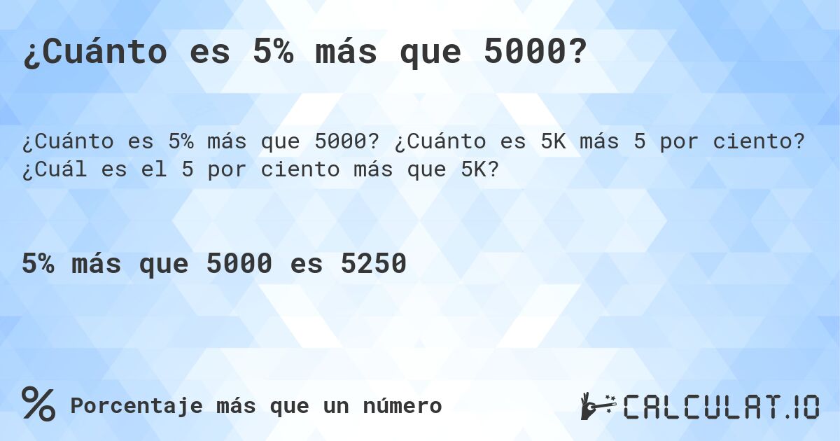 ¿Cuánto es 5% más que 5000?. ¿Cuánto es 5K más 5 por ciento? ¿Cuál es el 5 por ciento más que 5K?