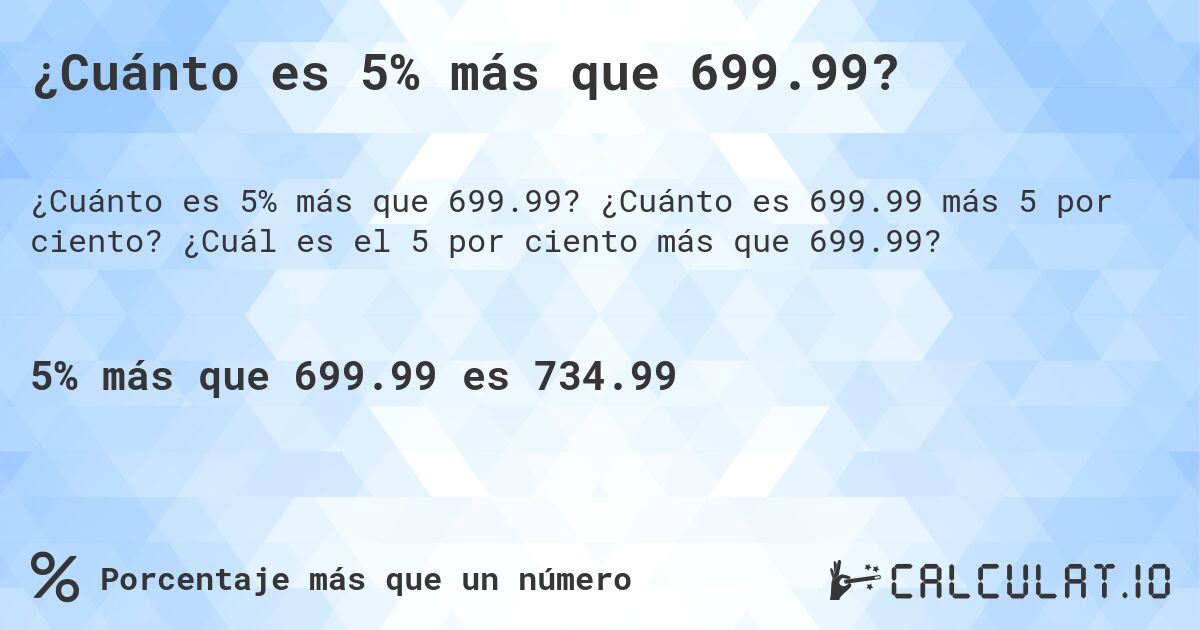 ¿Cuánto es 5% más que 699.99?. ¿Cuánto es 699.99 más 5 por ciento? ¿Cuál es el 5 por ciento más que 699.99?