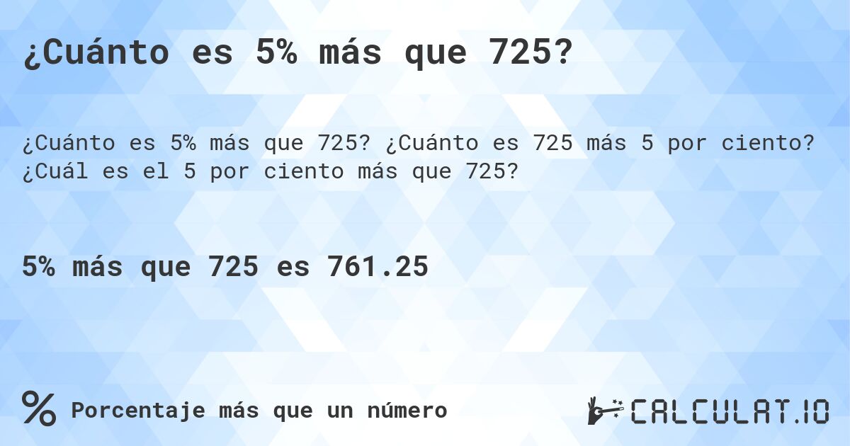 ¿Cuánto es 5% más que 725?. ¿Cuánto es 725 más 5 por ciento? ¿Cuál es el 5 por ciento más que 725?