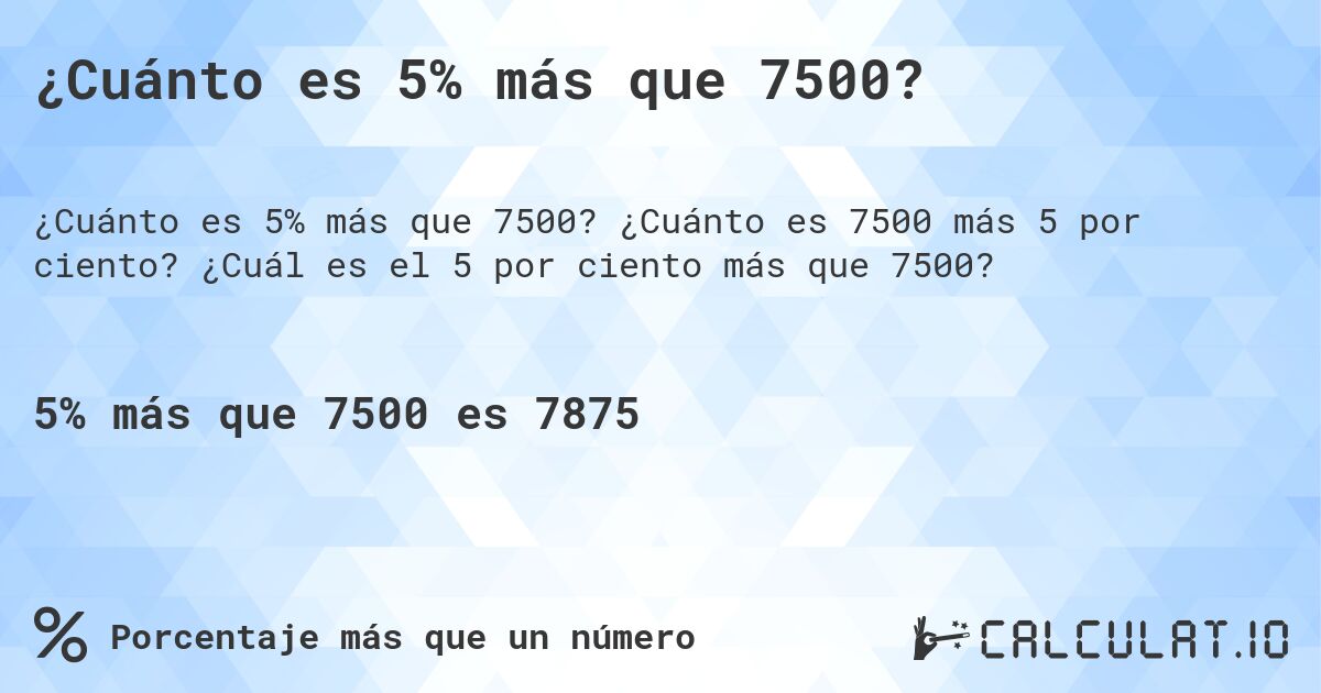 ¿Cuánto es 5% más que 7500?. ¿Cuánto es 7500 más 5 por ciento? ¿Cuál es el 5 por ciento más que 7500?