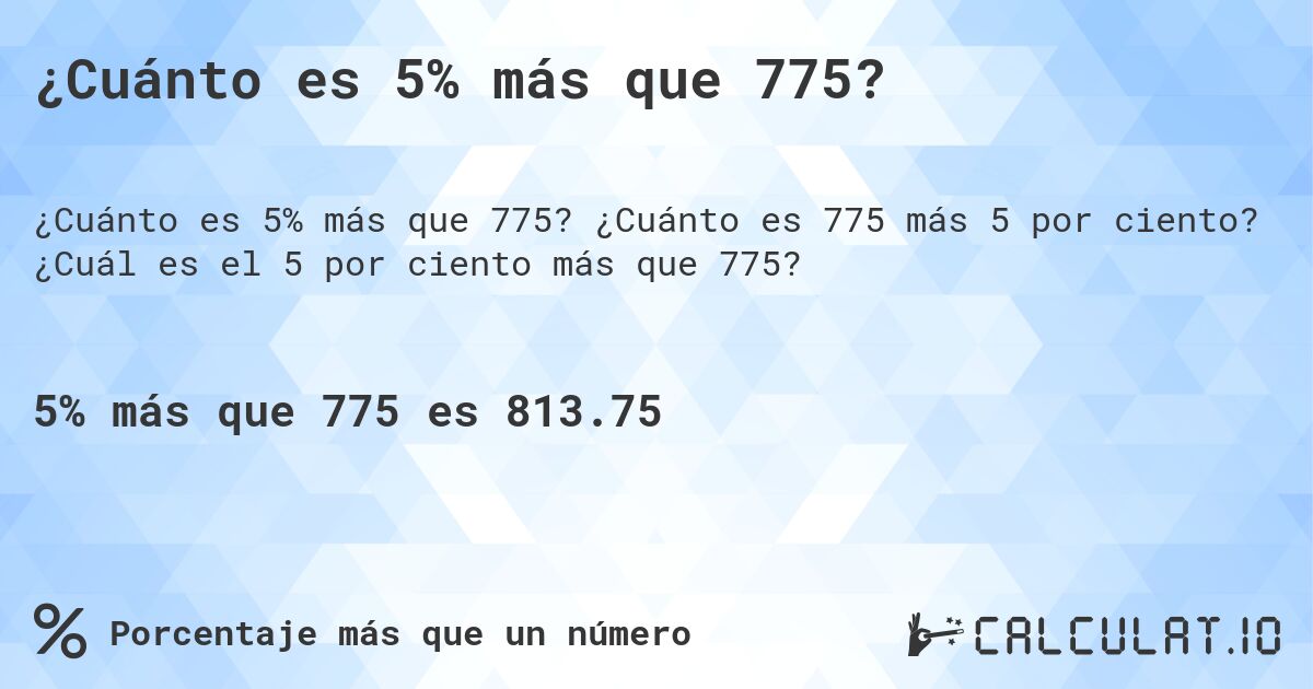¿Cuánto es 5% más que 775?. ¿Cuánto es 775 más 5 por ciento? ¿Cuál es el 5 por ciento más que 775?