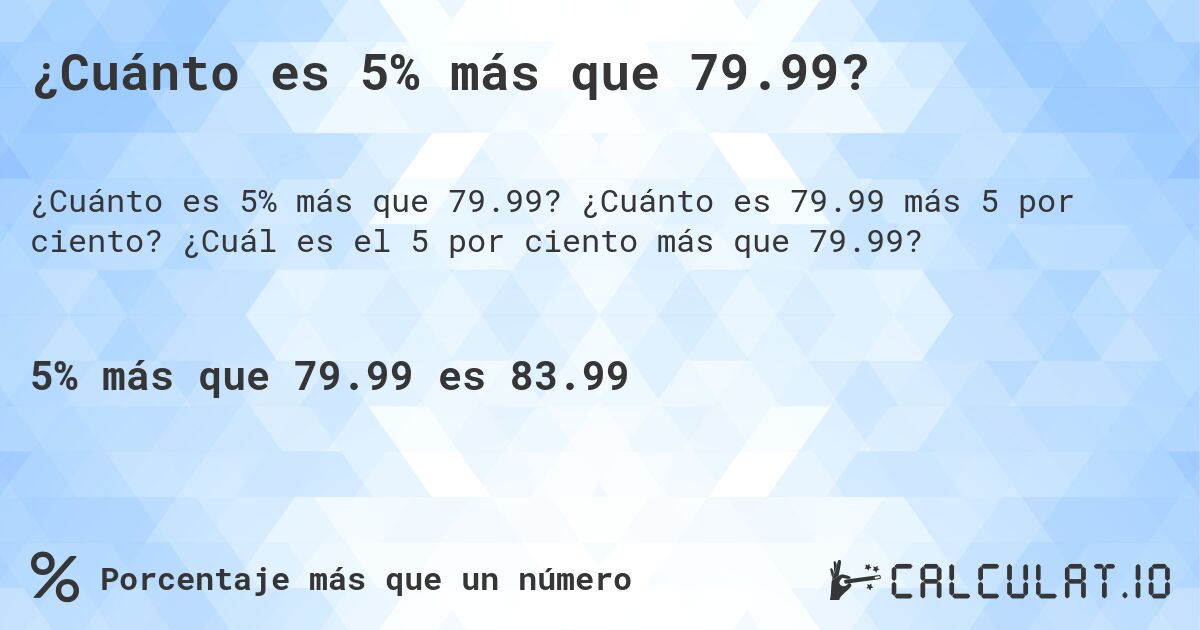 ¿Cuánto es 5% más que 79.99?. ¿Cuánto es 79.99 más 5 por ciento? ¿Cuál es el 5 por ciento más que 79.99?