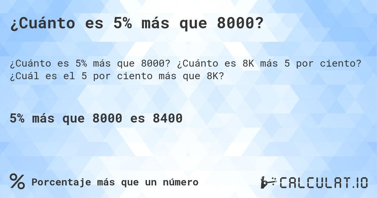 ¿Cuánto es 5% más que 8000?. ¿Cuánto es 8K más 5 por ciento? ¿Cuál es el 5 por ciento más que 8K?