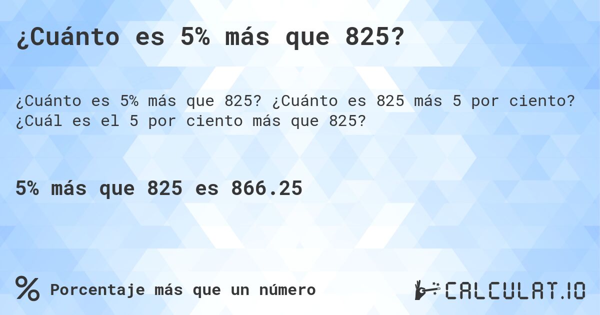¿Cuánto es 5% más que 825?. ¿Cuánto es 825 más 5 por ciento? ¿Cuál es el 5 por ciento más que 825?